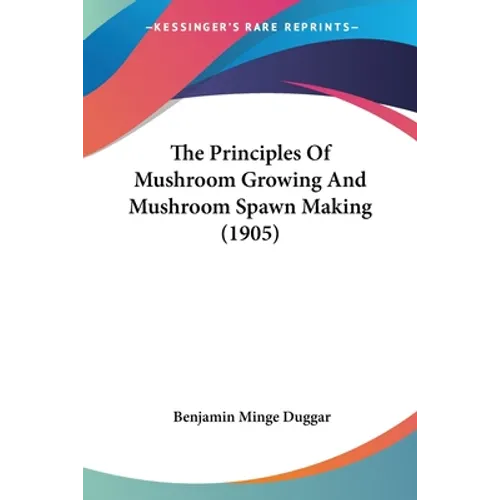 The Principles Of Mushroom Growing And Mushroom Spawn Making (1905) - Paperback